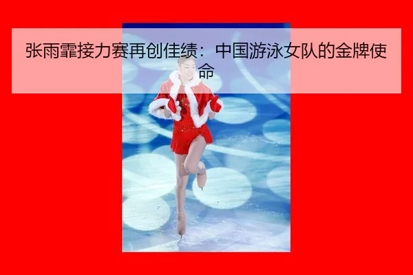 张雨霏接力赛再创佳绩：中国游泳女队的金牌使命