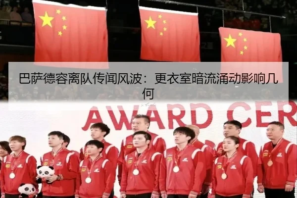 巴萨德容离队传闻风波：更衣室暗流涌动影响几何